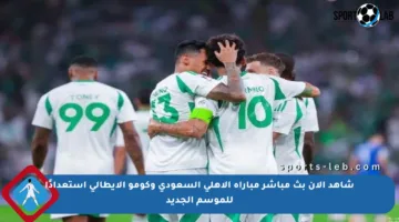 شاهد الآن بث مباشر مباراة الأهلي السعودي وكومو الإيطالي استعدادًا للموسم الجديد